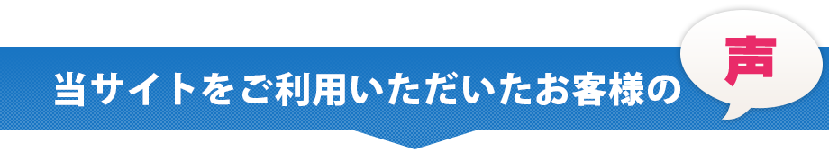 当サイトをご利用いただいたお客様の声